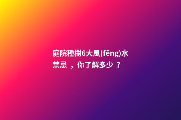 庭院種樹6大風(fēng)水禁忌，你了解多少？